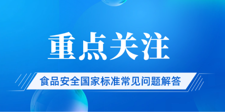 重点关注｜国家食品安全风险评估中心更新：食品安全国家标准常见问题解答！
