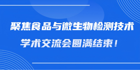 聚焦食品与微生物检测技术，学术交流会圆满结束！